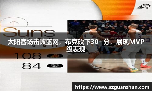 太阳客场击败篮网，布克砍下30+分，展现MVP级表现