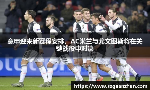 意甲迎来新赛程安排，AC米兰与尤文图斯将在关键战役中对决