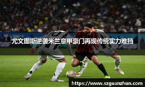 尤文图斯逆袭米兰意甲豪门再现传统实力难挡