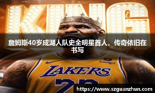 詹姆斯40岁成湖人队史全明星首人，传奇依旧在书写