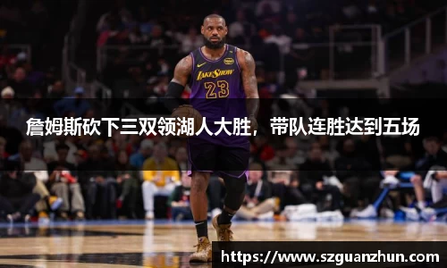 詹姆斯砍下三双领湖人大胜，带队连胜达到五场