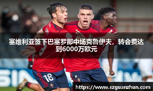 塞维利亚签下巴塞罗那中场克鲁伊夫，转会费达到6000万欧元