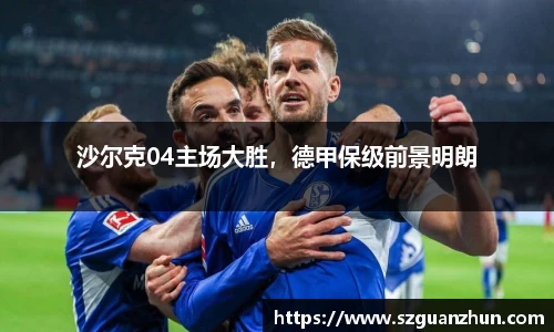 沙尔克04主场大胜，德甲保级前景明朗