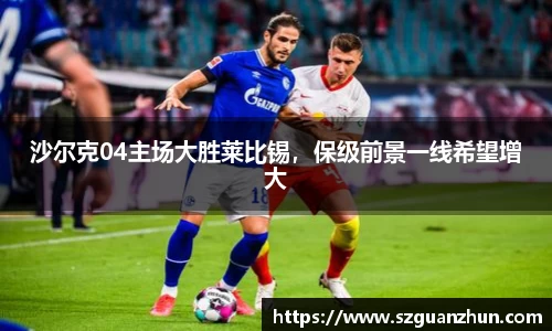 沙尔克04主场大胜莱比锡，保级前景一线希望增大