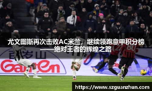 尤文图斯再次击败AC米兰，继续领跑意甲积分榜——绝对王者的辉煌之路