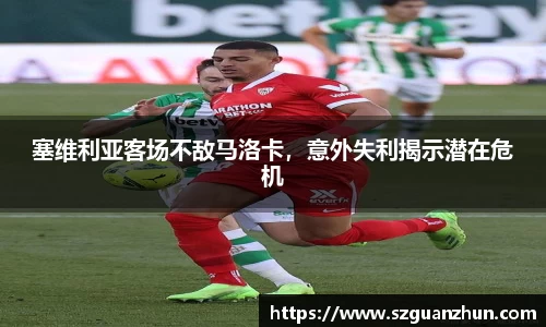 塞维利亚客场不敌马洛卡，意外失利揭示潜在危机
