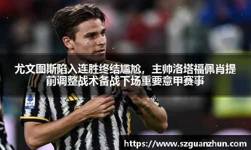 尤文图斯陷入连胜终结尴尬，主帅洛塔福佩肖提前调整战术备战下场重要意甲赛事