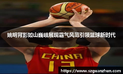 姚明背影如山巍峨展现霸气风范引领篮球新时代