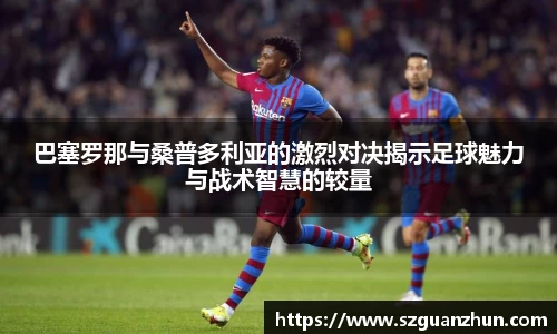 巴塞罗那与桑普多利亚的激烈对决揭示足球魅力与战术智慧的较量