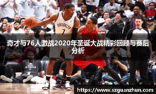 奇才与76人激战2020年圣诞大战精彩回顾与赛后分析