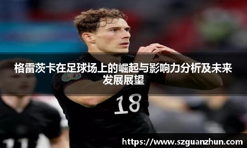 格雷茨卡在足球场上的崛起与影响力分析及未来发展展望