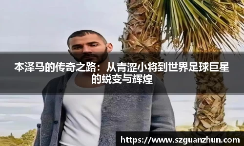 本泽马的传奇之路：从青涩小将到世界足球巨星的蜕变与辉煌