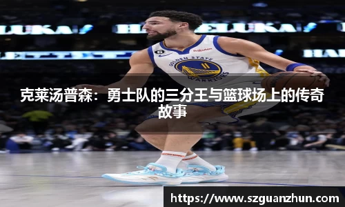 克莱汤普森：勇士队的三分王与篮球场上的传奇故事