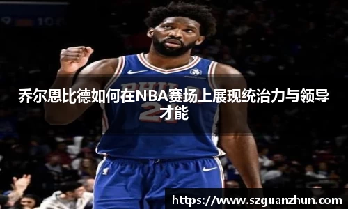 乔尔恩比德如何在NBA赛场上展现统治力与领导才能