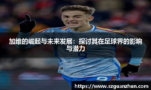 加维的崛起与未来发展：探讨其在足球界的影响与潜力