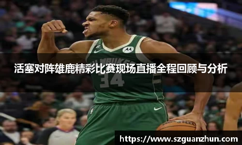 活塞对阵雄鹿精彩比赛现场直播全程回顾与分析
