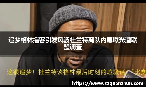 追梦格林播客引发风波杜兰特离队内幕曝光遭联盟调查