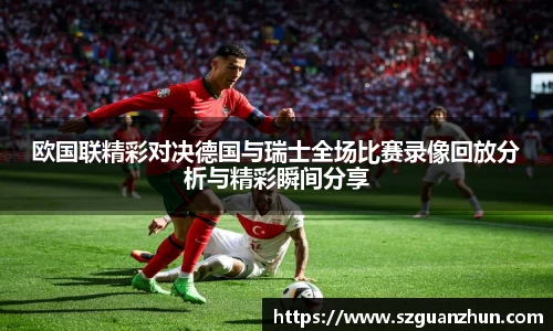 欧国联精彩对决德国与瑞士全场比赛录像回放分析与精彩瞬间分享