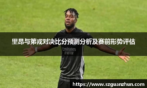 里昂与第戎对决比分预测分析及赛前形势评估