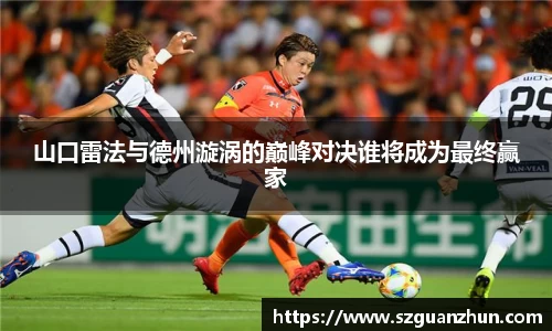 山口雷法与德州漩涡的巅峰对决谁将成为最终赢家