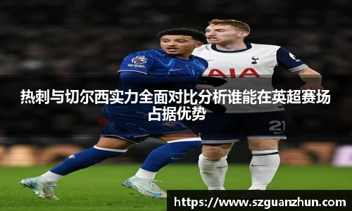 热刺与切尔西实力全面对比分析谁能在英超赛场占据优势
