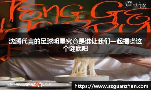 沈腾代言的足球明星究竟是谁让我们一起揭晓这个谜底吧