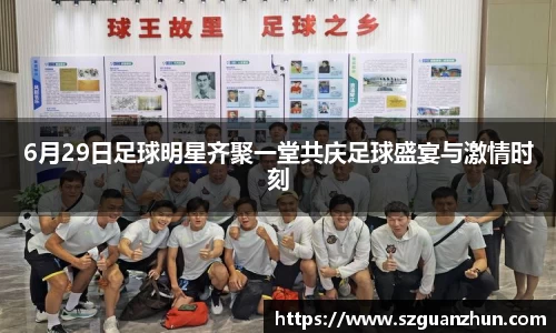 6月29日足球明星齐聚一堂共庆足球盛宴与激情时刻